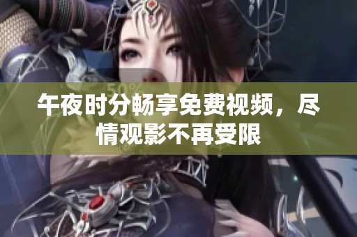 午夜时分畅享免费视频，尽情观影不再受限