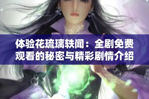 体验花琉璃轶闻：全剧免费观看的秘密与精彩剧情介绍