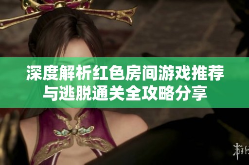 深度解析红色房间游戏推荐与逃脱通关全攻略分享