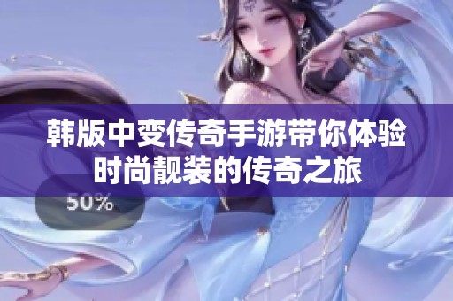 韩版中变传奇手游带你体验时尚靓装的传奇之旅