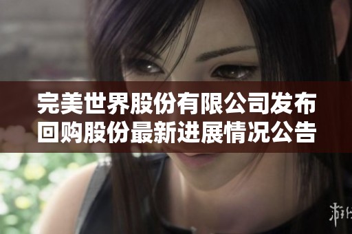 完美世界股份有限公司发布回购股份最新进展情况公告