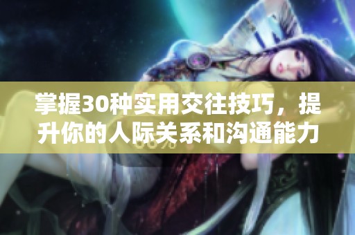 掌握30种实用交往技巧，提升你的人际关系和沟通能力