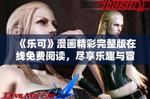 《乐可》漫画精彩完整版在线免费阅读，尽享乐趣与冒险！