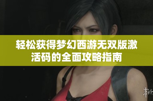 轻松获得梦幻西游无双版激活码的全面攻略指南