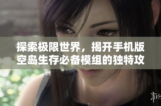 探索极限世界，揭开手机版空岛生存必备模组的独特攻略提升游戏乐趣
