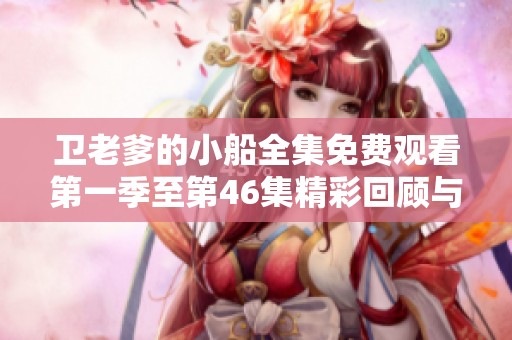 卫老爹的小船全集免费观看第一季至第46集精彩回顾与分享