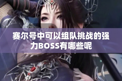 赛尔号中可以组队挑战的强力BOSS有哪些呢