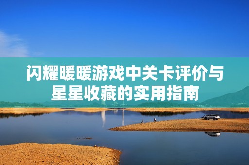 闪耀暖暖游戏中关卡评价与星星收藏的实用指南