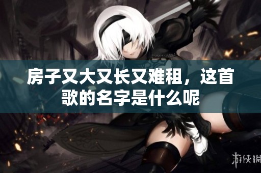房子又大又长又难租，这首歌的名字是什么呢