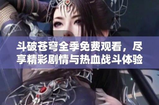 斗破苍穹全季免费观看，尽享精彩剧情与热血战斗体验