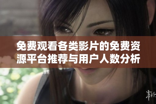 免费观看各类影片的免费资源平台推荐与用户人数分析