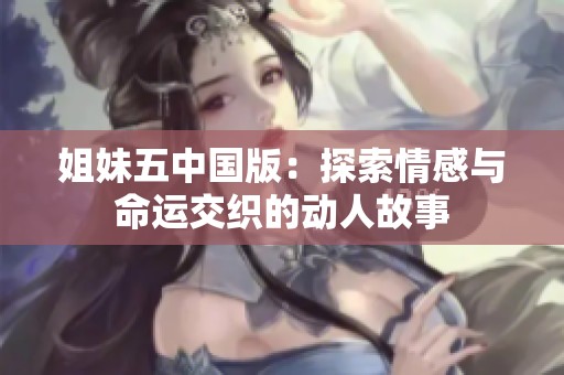 姐妹五中国版：探索情感与命运交织的动人故事
