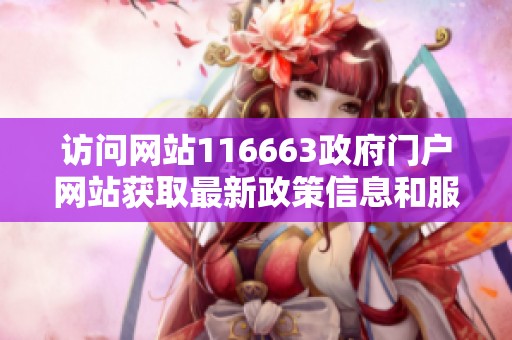 访问网站116663政府门户网站获取最新政策信息和服务指南