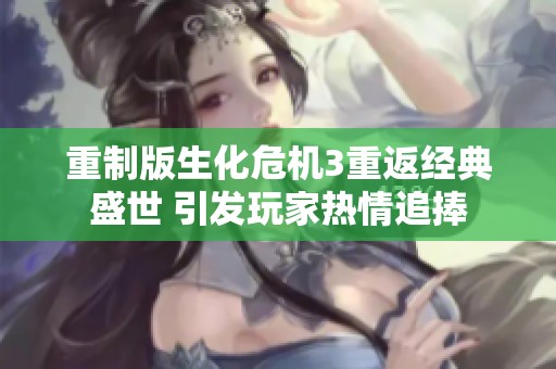 重制版生化危机3重返经典盛世 引发玩家热情追捧