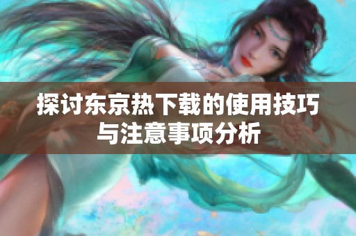 探讨东京热下载的使用技巧与注意事项分析