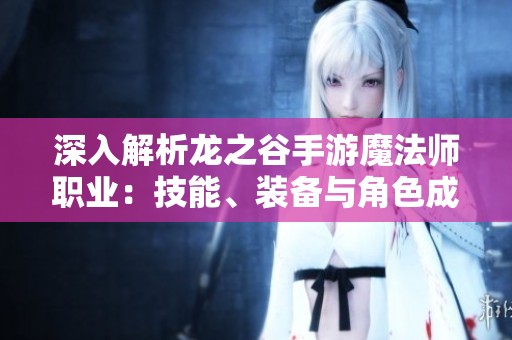 深入解析龙之谷手游魔法师职业：技能、装备与角色成长全指南