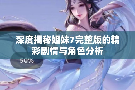 深度揭秘姐妹7完整版的精彩剧情与角色分析