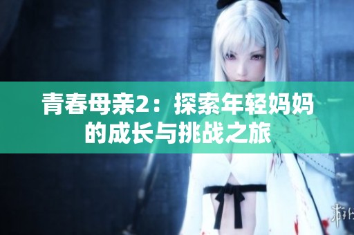 青春母亲2：探索年轻妈妈的成长与挑战之旅