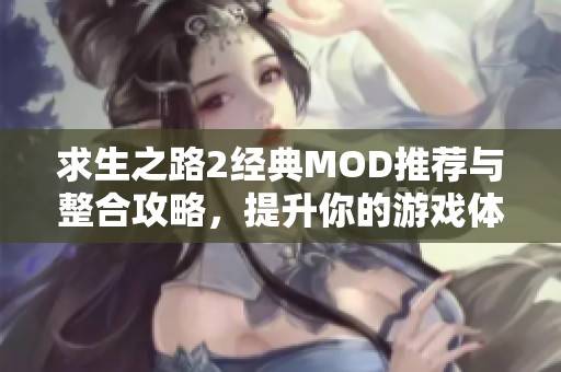 求生之路2经典MOD推荐与整合攻略，提升你的游戏体验