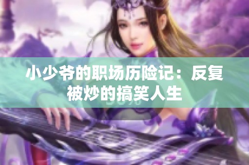 小少爷的职场历险记：反复被炒的搞笑人生