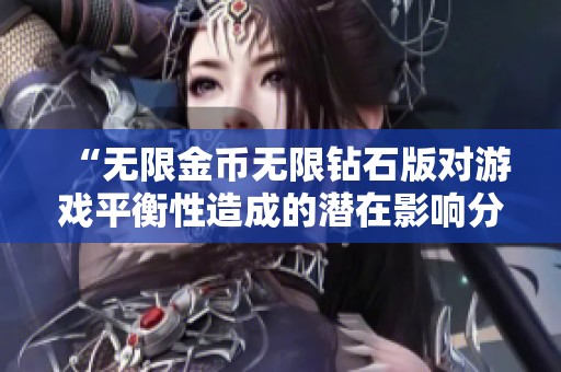 “无限金币无限钻石版对游戏平衡性造成的潜在影响分析”