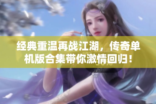 经典重温再战江湖，传奇单机版合集带你激情回归！