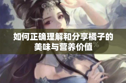 如何正确理解和分享橘子的美味与营养价值