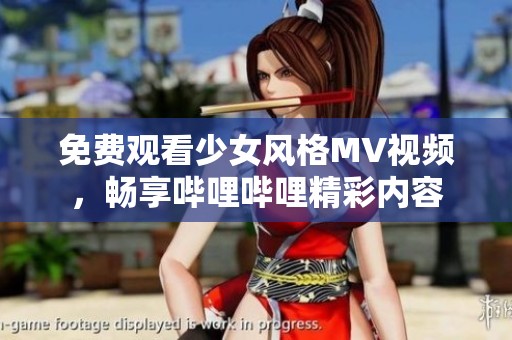 免费观看少女风格MV视频，畅享哔哩哔哩精彩内容