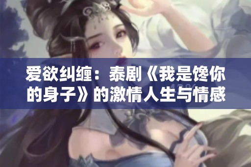 爱欲纠缠：泰剧《我是馋你的身子》的激情人生与情感纷争