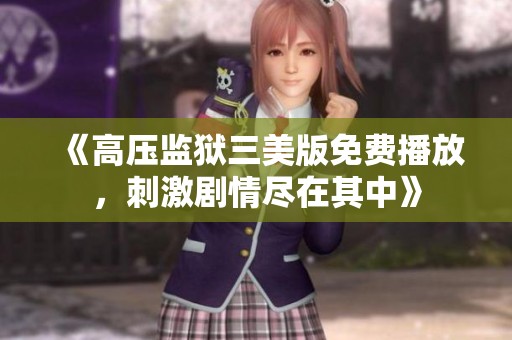 《高压监狱三美版免费播放，刺激剧情尽在其中》