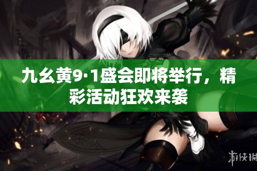 九幺黄9·1盛会即将举行，精彩活动狂欢来袭