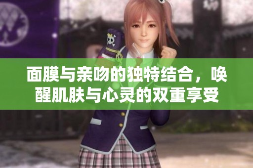 面膜与亲吻的独特结合，唤醒肌肤与心灵的双重享受