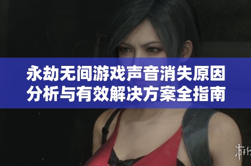 永劫无间游戏声音消失原因分析与有效解决方案全指南