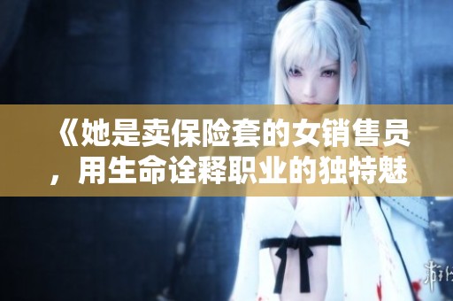 《她是卖保险套的女销售员，用生命诠释职业的独特魅力》