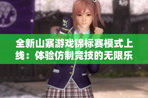 全新山寨游戏锦标赛模式上线：体验仿制竞技的无限乐趣