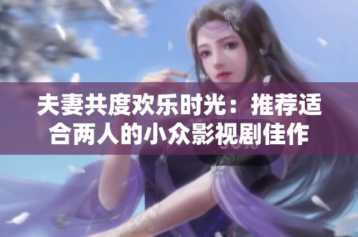 夫妻共度欢乐时光：推荐适合两人的小众影视剧佳作