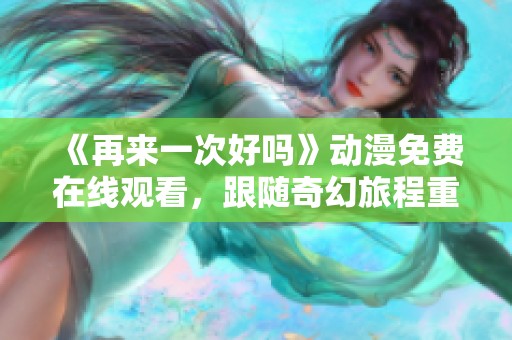 《再来一次好吗》动漫免费在线观看，跟随奇幻旅程重温旧梦