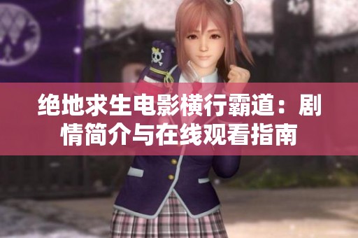 绝地求生电影横行霸道：剧情简介与在线观看指南