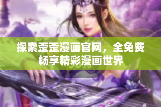 探索歪歪漫画官网，全免费畅享精彩漫画世界