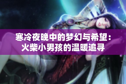 寒冷夜晚中的梦幻与希望：火柴小男孩的温暖追寻