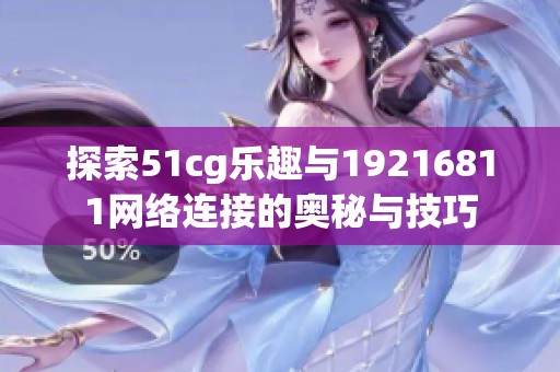 探索51cg乐趣与19216811网络连接的奥秘与技巧