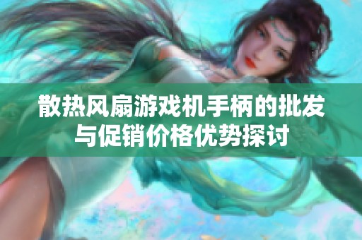 散热风扇游戏机手柄的批发与促销价格优势探讨