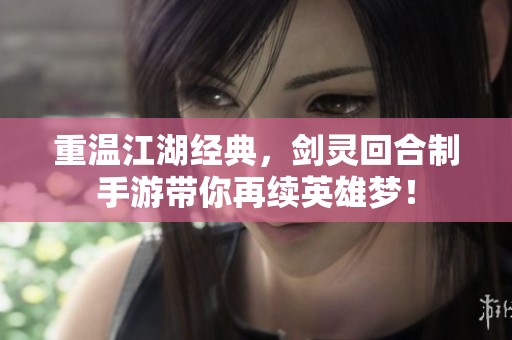 重温江湖经典，剑灵回合制手游带你再续英雄梦！
