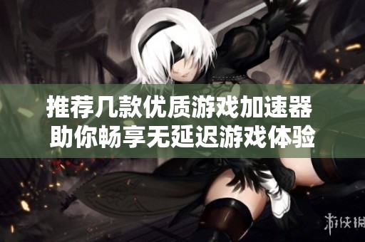 推荐几款优质游戏加速器 助你畅享无延迟游戏体验