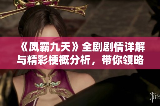 《凤霸九天》全剧剧情详解与精彩梗概分析，带你领略精彩剧情发展