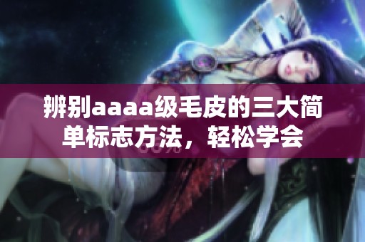 辨别aaaa级毛皮的三大简单标志方法，轻松学会