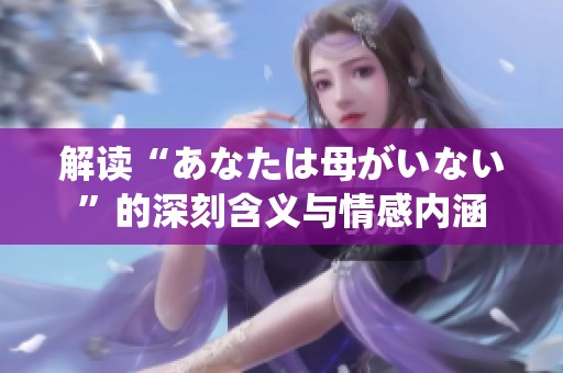 解读“あなたは母がいない”的深刻含义与情感内涵