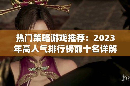 热门策略游戏推荐：2023年高人气排行榜前十名详解