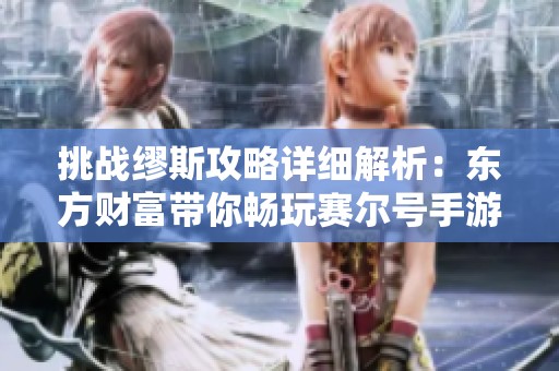 挑战缪斯攻略详细解析：东方财富带你畅玩赛尔号手游