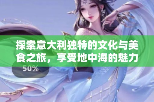 探索意大利独特的文化与美食之旅，享受地中海的魅力与风情